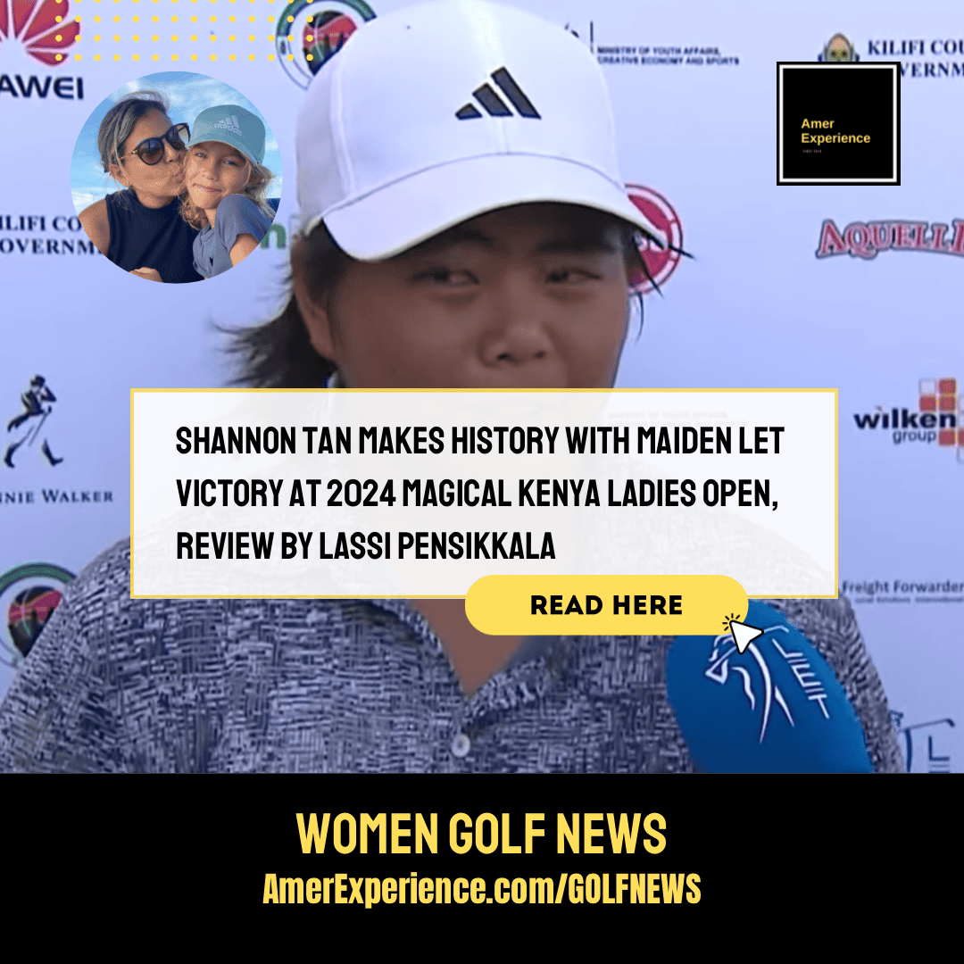 Shannon Tan makes history with maiden LET Victory at 2024 Magical Kenya Ladies Open, review by Lassi Pensikkala