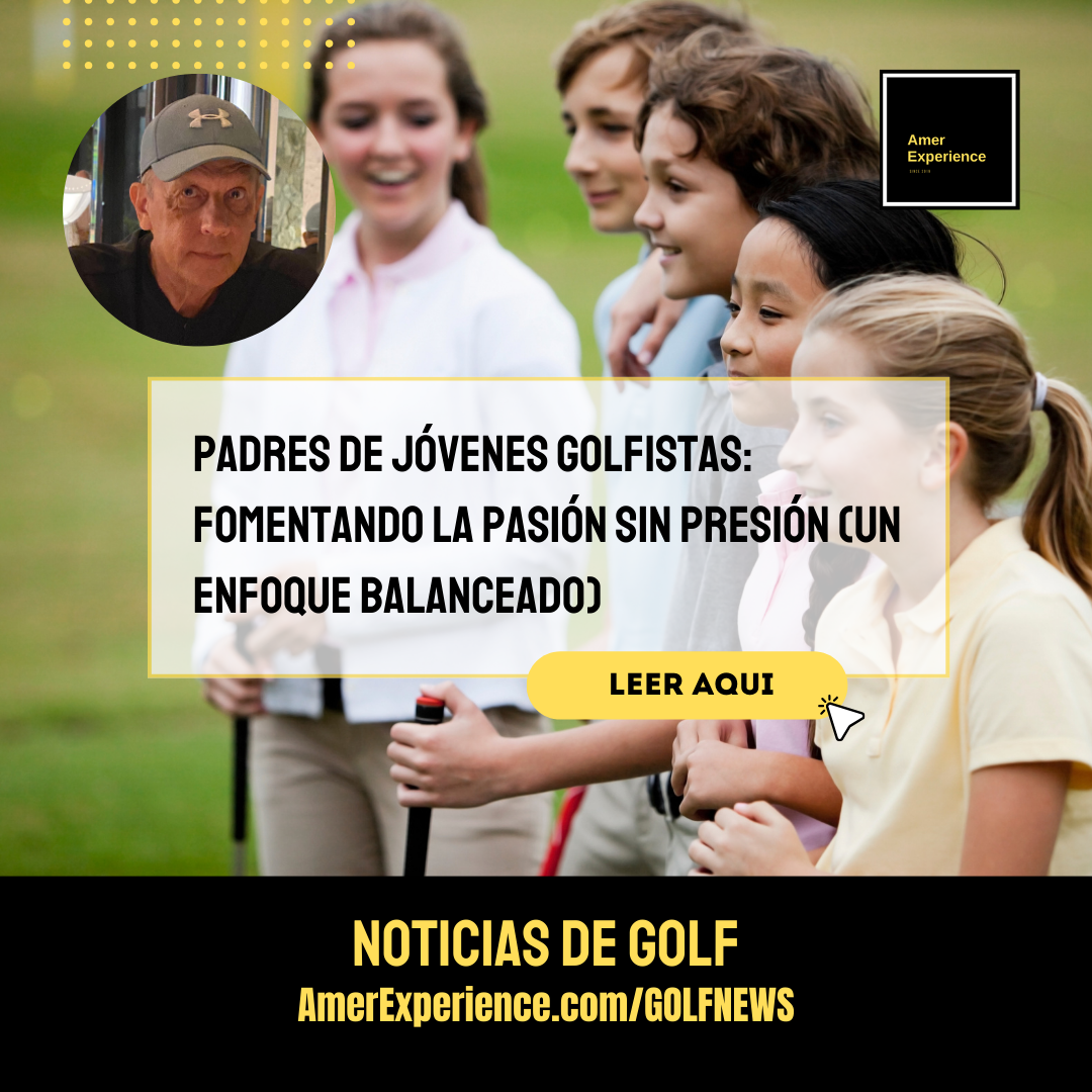 Padres de jóvenes golfistas: Fomentando la pasión sin presión (Un enfoque balanceado)